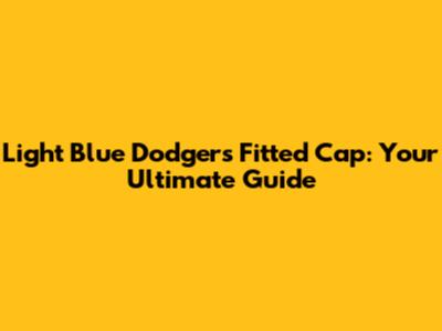 Light Blue Dodgers Fitted Cap: Your Ultimate Guide