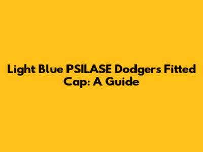 Light Blue PSILASE Dodgers Fitted Cap: A Guide