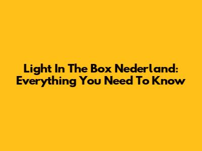 Light In The Box Nederland: Everything You Need To Know