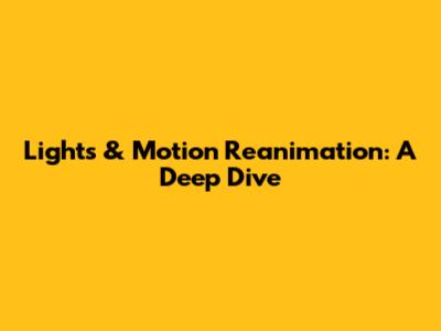 Lights & Motion Reanimation: A Deep Dive