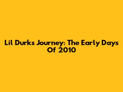 Lil Durk's Journey: The Early Days Of 2010