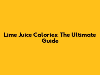 Lime Juice Calories: The Ultimate Guide