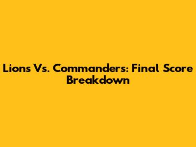 Lions Vs. Commanders: Final Score Breakdown