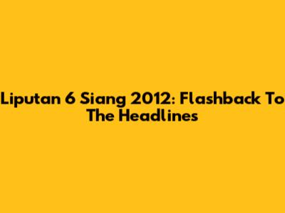 Liputan 6 Siang 2012: Flashback To The Headlines