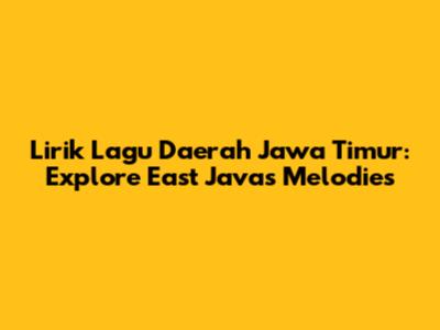 Lirik Lagu Daerah Jawa Timur: Explore East Java's Melodies