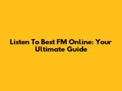 Listen To Best FM Online: Your Ultimate Guide