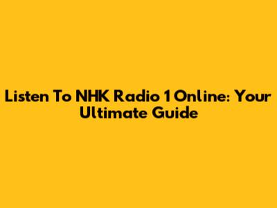 Listen To NHK Radio 1 Online: Your Ultimate Guide
