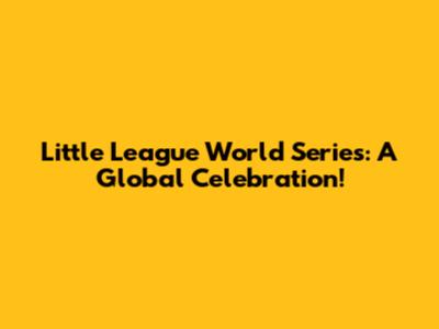 Little League World Series: A Global Celebration!