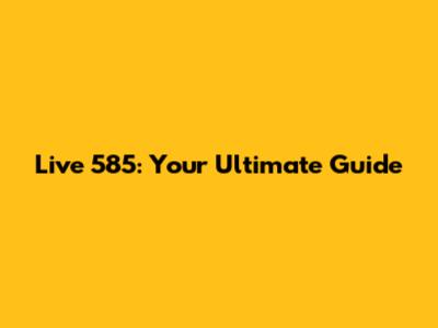 Live 585: Your Ultimate Guide