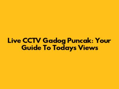 Live CCTV Gadog Puncak: Your Guide To Today's Views
