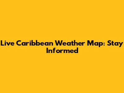 Live Caribbean Weather Map: Stay Informed