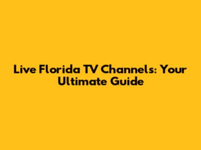 Live Florida TV Channels: Your Ultimate Guide
