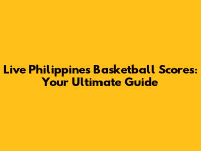 Live Philippines Basketball Scores: Your Ultimate Guide