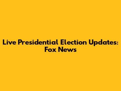 Live Presidential Election Updates: Fox News
