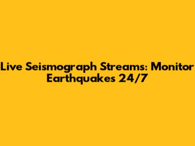 Live Seismograph Streams: Monitor Earthquakes 24/7
