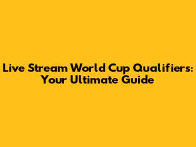 Live Stream World Cup Qualifiers: Your Ultimate Guide