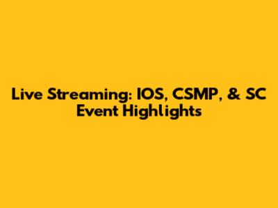 Live Streaming: IOS, CSMP, & SC Event Highlights
