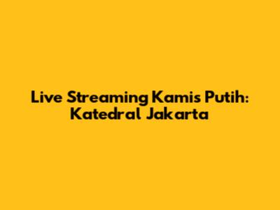 Live Streaming Kamis Putih: Katedral Jakarta