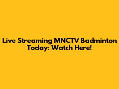 Live Streaming MNCTV Badminton Today: Watch Here!
