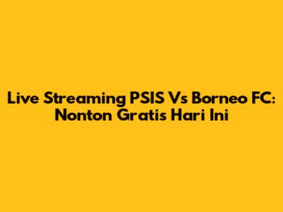 Live Streaming PSIS Vs Borneo FC: Nonton Gratis Hari Ini