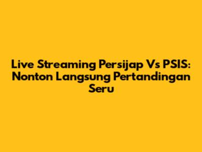 Live Streaming Persijap Vs PSIS: Nonton Langsung Pertandingan Seru