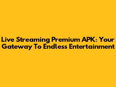 Live Streaming Premium APK: Your Gateway To Endless Entertainment