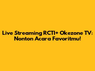 Live Streaming RCTI+ Okezone TV: Nonton Acara Favoritmu!
