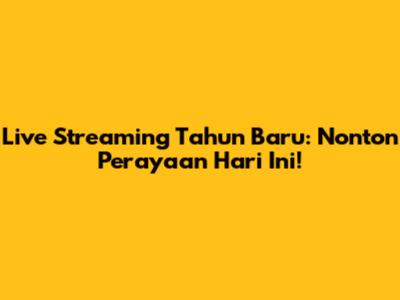 Live Streaming Tahun Baru: Nonton Perayaan Hari Ini!