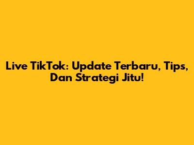 Live TikTok: Update Terbaru, Tips, Dan Strategi Jitu!