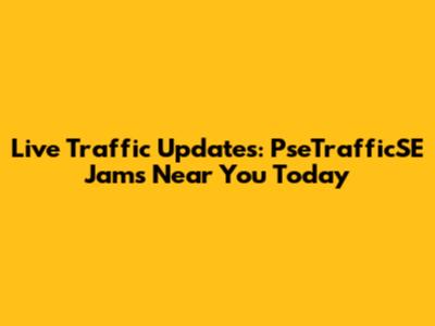 Live Traffic Updates: PseTrafficSE Jams Near You Today