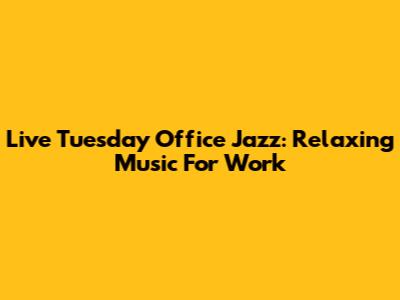 Live Tuesday Office Jazz: Relaxing Music For Work