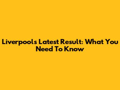 Liverpool's Latest Result: What You Need To Know