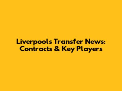 Liverpool's Transfer News: Contracts & Key Players