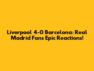 Liverpool 4-0 Barcelona: Real Madrid Fans' Epic Reactions!