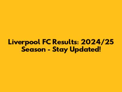 Liverpool FC Results: 2024/25 Season - Stay Updated!