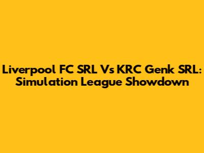 Liverpool FC SRL Vs KRC Genk SRL: Simulation League Showdown