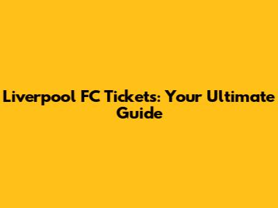Liverpool FC Tickets: Your Ultimate Guide
