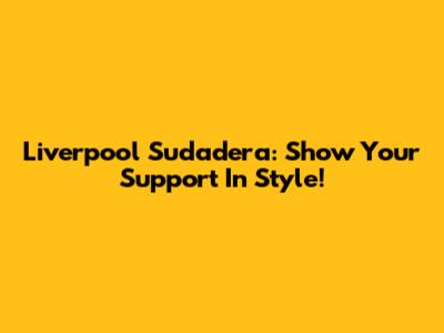 Liverpool Sudadera: Show Your Support In Style!