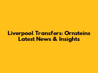 Liverpool Transfers: Ornstein's Latest News & Insights