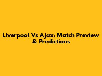 Liverpool Vs Ajax: Match Preview & Predictions