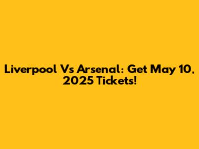 Liverpool Vs Arsenal: Get May 10, 2025 Tickets!