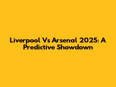Liverpool Vs Arsenal 2025: A Predictive Showdown