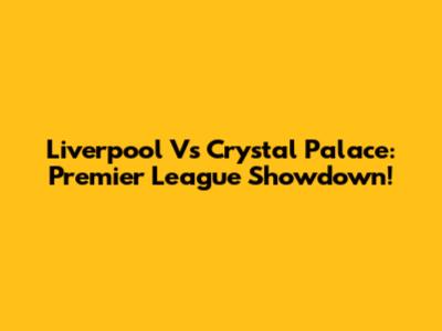 Liverpool Vs Crystal Palace: Premier League Showdown!