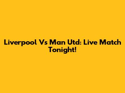 Liverpool Vs Man Utd: Live Match Tonight!