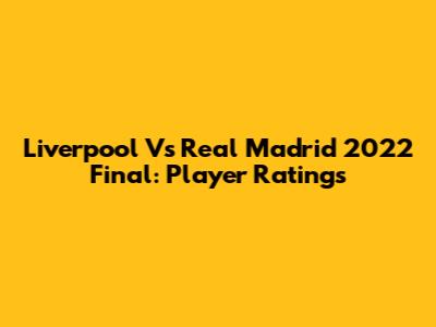 Liverpool Vs Real Madrid 2022 Final: Player Ratings