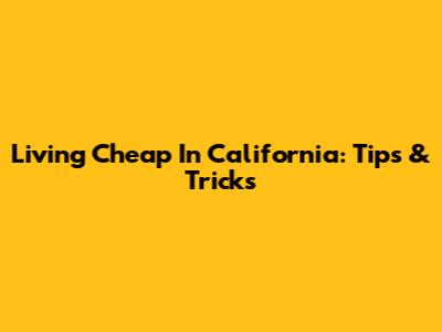 Living Cheap In California: Tips & Tricks