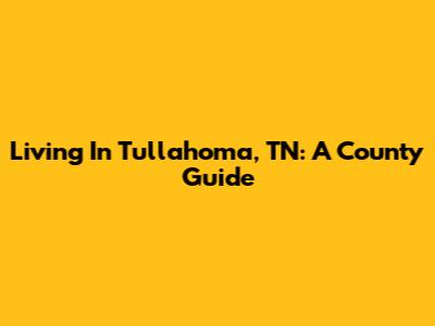 Living In Tullahoma, TN: A County Guide