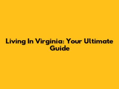 Living In Virginia: Your Ultimate Guide