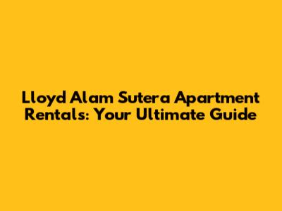 Lloyd Alam Sutera Apartment Rentals: Your Ultimate Guide