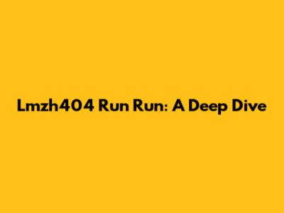 Lmzh404 Run Run: A Deep Dive